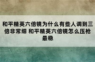 和平精英六倍镜为什么有些人调到三倍非常细 和平精英六倍镜怎么压枪最稳